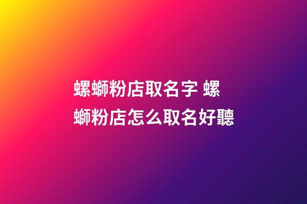 螺螄粉店取名字 螺螄粉店怎么取名好聽-第1張-店鋪起名-玄機派